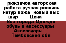 рюкзачок авторская работа ручная роспись натур.кожа  новый выс.31, шир.32, › Цена ­ 11 000 - Все города Одежда, обувь и аксессуары » Аксессуары   . Тамбовская обл.